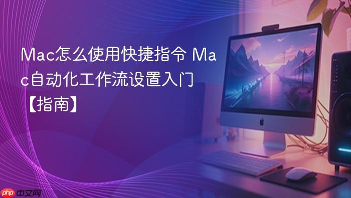 mac怎么使用快捷指令 mac自动化工作流设置入门【指南】