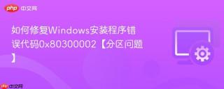 如何修复Windows安装程序错误代码0x80300002【分区问题】