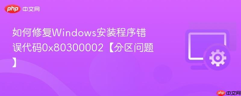 如何修复windows安装程序错误代码0x80300002【分区问题】
