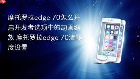摩托罗拉edge 70怎么开启开发者选项中的动画缩放 摩托罗拉edge 70流畅度设置