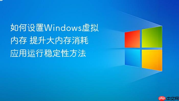 如何设置windows虚拟内存 提升大内存消耗应用运行稳定性方法