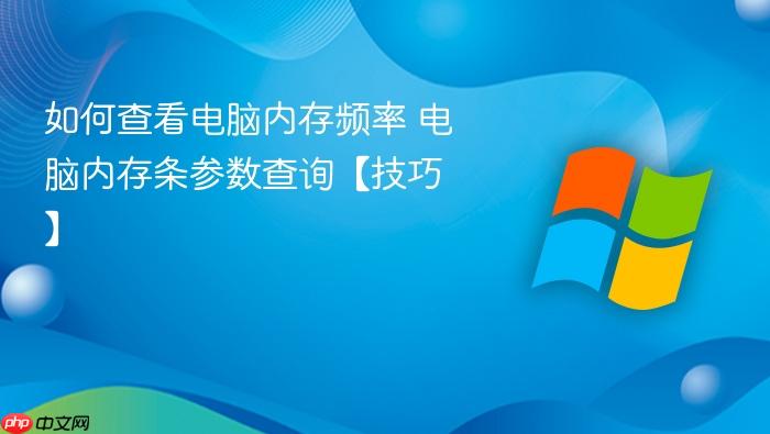 如何查看电脑内存频率 电脑内存条参数查询【技巧】
