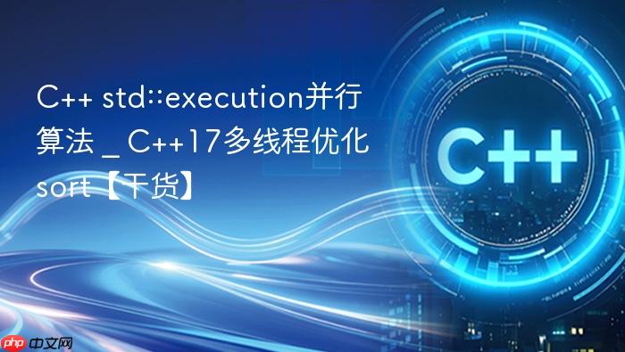 c++ std::execution并行算法 _ c++17多线程优化sort【干货】