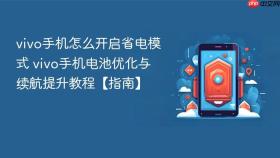 vivo手机怎么开启省电模式 vivo手机电池优化与续航提升教程【指南】