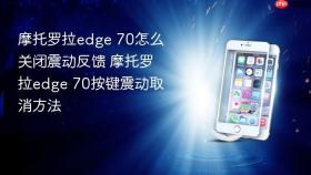摩托罗拉edge 70怎么关闭震动反馈 摩托罗拉edge 70按键震动取消方法