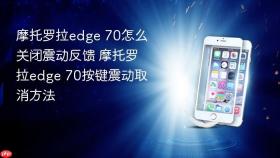 摩托罗拉edge 70怎么关闭震动反馈 摩托罗拉edge 70按键震动取消方法