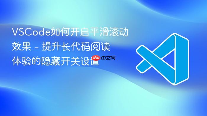 vscode如何开启平滑滚动效果 - 提升长代码阅读体验的隐藏开关设置