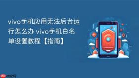 vivo手机应用无法后台运行怎么办 vivo手机白名单设置教程【指南】