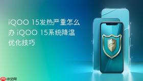 iQOO 15发热严重怎么办 iQOO 15系统降温优化技巧