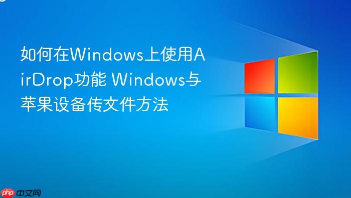 如何在windows上使用airdrop功能 windows与苹果设备传文件方法