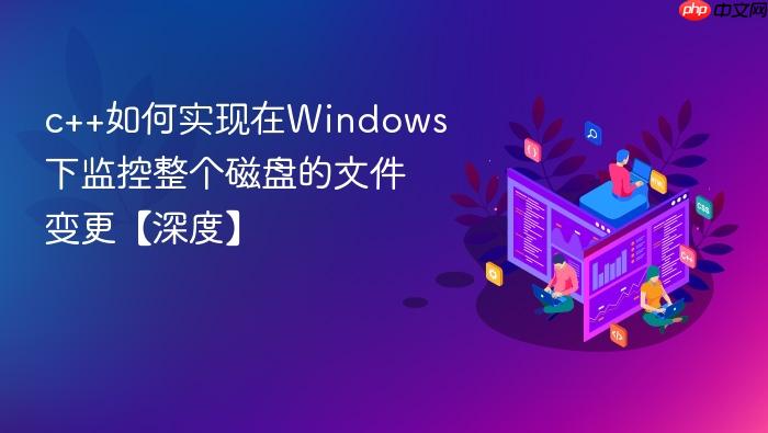 c++如何实现在windows下监控整个磁盘的文件变更【深度】