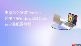 电脑怎么安装Docker环境？Windows版Docker安装配置教程