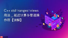 c++ std::ranges::views用法 _ 延迟计算与管道操作符【详解】