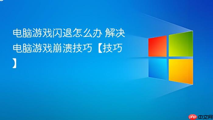 电脑游戏闪退怎么办 解决电脑游戏崩溃技巧【技巧】