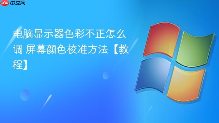 电脑显示器色彩不正怎么调 屏幕颜色校准方法【教程】