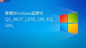 修复Windows蓝屏IRQL_NOT_LESS_OR_EQUAL