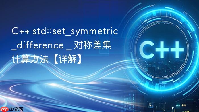c++ std::set_symmetric_difference _ 对称差集计算方法【详解】