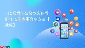 115网盘怎么修改文件后缀 115网盘重命名方法【教程】