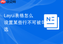 Layui表格怎么设置某些行不可被勾选