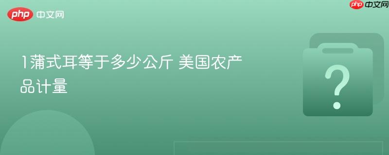 1蒲式耳等于多少公斤 美国农产品计量