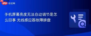 手机屏幕亮度无法自动调节是怎么回事 光线感应器故障排查