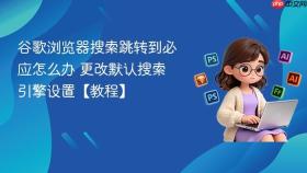 谷歌浏览器搜索跳转到必应怎么办 更改默认搜索引擎设置【教程】