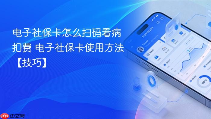 电子社保卡怎么扫码看病扣费 电子社保卡使用方法【技巧】