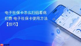 电子社保卡怎么扫码看病扣费 电子社保卡使用方法【技巧】