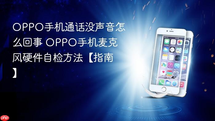 oppo手机通话没声音怎么回事 oppo手机麦克风硬件自检方法【指南】