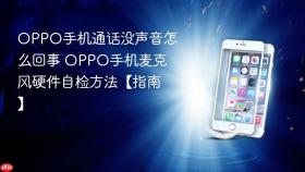OPPO手机通话没声音怎么回事 OPPO手机麦克风硬件自检方法【指南】