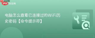 电脑怎么查看已连接过的WiFi历史密码【命令提示符】