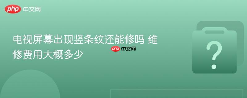 电视屏幕出现竖条纹还能修吗 维修费用大概多少