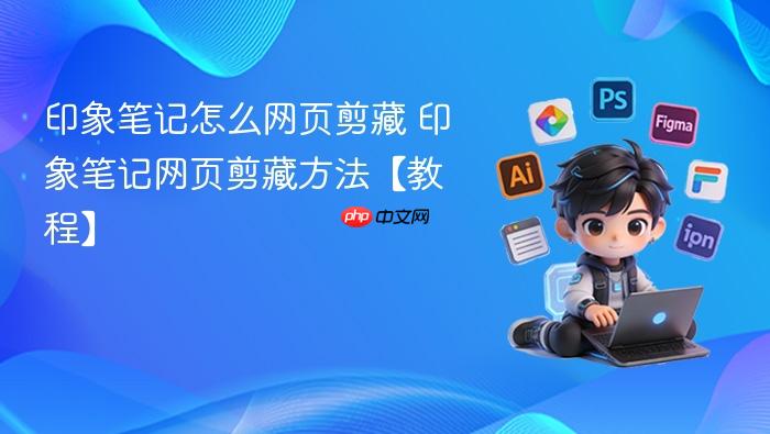 印象笔记怎么网页剪藏 印象笔记网页剪藏方法【教程】