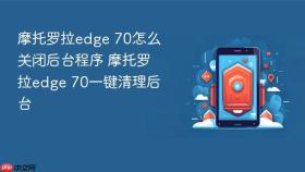 摩托罗拉edge 70怎么关闭后台程序 摩托罗拉edge 70一键清理后台