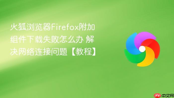 火狐浏览器firefox附加组件下载失败怎么办 解决网络连接问题【教程】
