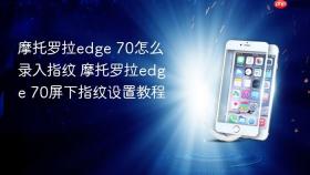 摩托罗拉edge 70怎么录入指纹 摩托罗拉edge 70屏下指纹设置教程