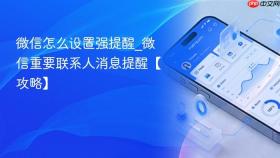 微信怎么设置强提醒_微信重要联系人消息提醒【攻略】