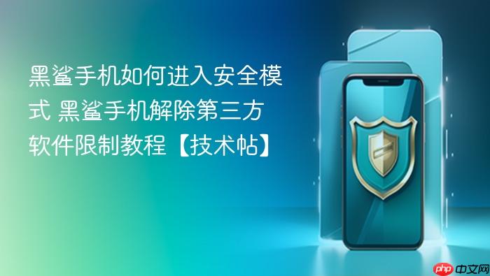 黑鲨手机如何进入安全模式 黑鲨手机解除第三方软件限制教程【技术帖】