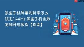 黑鲨手机屏幕刷新率怎么锁定144hz 黑鲨手机全局高刷开启教程【指南】