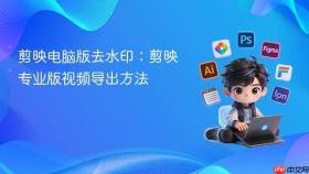 剪映电脑版去水印:剪映专业版视频导出方法