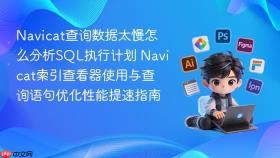 navicat查询数据太慢怎么分析sql执行计划 navicat索引查看器使用与查询语句优化性能提速指南