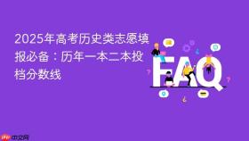 2025年高考历史类志愿填报必备：历年一本二本投档分数线