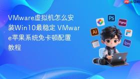 vmware虚拟机怎么安装win10最稳定 vmware苹果系统免卡顿配置教程