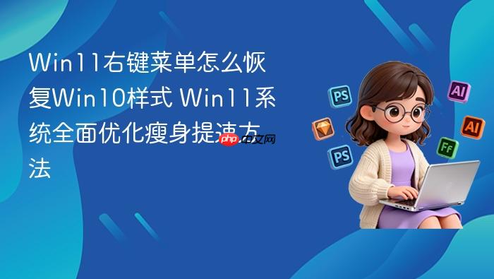 win11右键菜单怎么恢复win10样式 win11系统全面优化瘦身提速方法