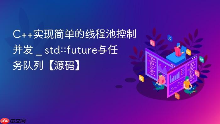 c++实现简单的线程池控制并发 _ std::future与任务队列【源码】