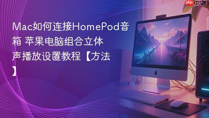 mac如何连接homepod音箱 苹果电脑组合立体声播放设置教程【方法】