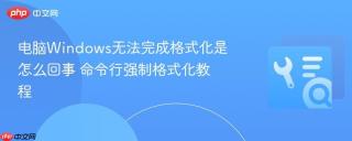 电脑Windows无法完成格式化是怎么回事 命令行强制格式化教程