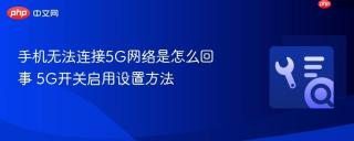 手机无法连接5g网络是怎么回事 5g开关启用设置方法