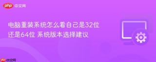 电脑重装系统怎么看自己是32位还是64位 系统版本选择建议