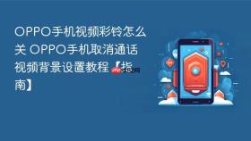 OPPO手机视频彩铃怎么关 OPPO手机取消通话视频背景设置教程【指南】